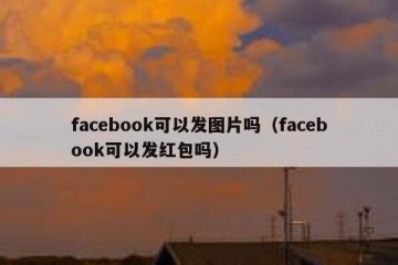 facebook可以发图片吗（facebook可以发红包吗）
