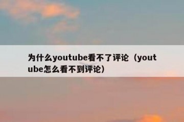 为什么youtube看不了评论（youtube怎么看不到评论）