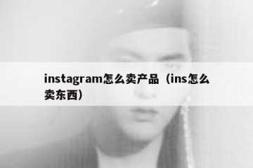 instagram怎么卖产品（ins怎么卖东西）