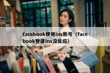 facebook使用ins账号（facebook登录ins没反应）