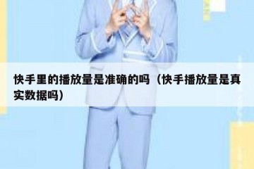 快手里的播放量是准确的吗（快手播放量是真实数据吗）