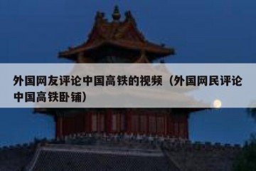 外国网友评论中国高铁的视频（外国网民评论中国高铁卧铺）