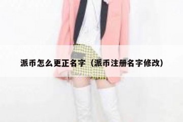 派币怎么更正名字（派币注册名字修改）