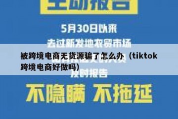 被跨境电商无货源骗了怎么办（tiktok跨境电商好做吗）