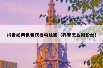 抖音如何免费获得粉丝团（抖音怎么攒粉丝）