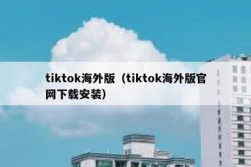 tiktok海外版（tiktok海外版官网下载安装）