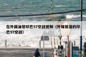 在外国油管印巴57空战视频（外媒报道的印巴57空战）