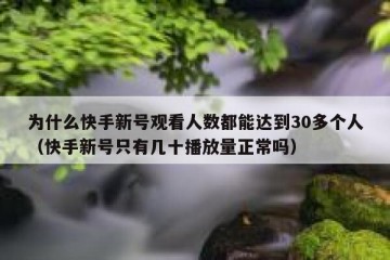 为什么快手新号观看人数都能达到30多个人（快手新号只有几十播放量正常吗）