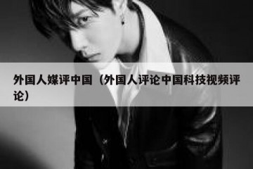 外国人媒评中国（外国人评论中国科技视频评论）