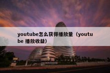 youtube怎么获得播放量（youtube 播放收益）