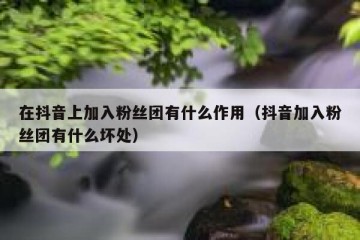 在抖音上加入粉丝团有什么作用（抖音加入粉丝团有什么坏处）