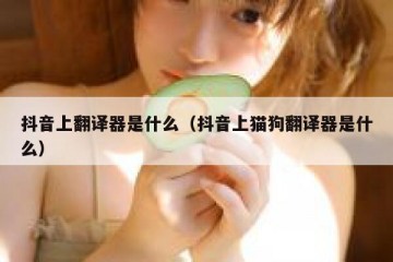 抖音上翻译器是什么（抖音上猫狗翻译器是什么）