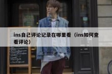 ins自己评论记录在哪里看（ins如何查看评论）