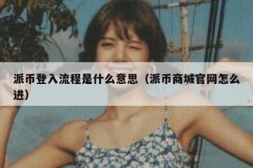 派币登入流程是什么意思（派币商城官网怎么进）