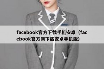 facebook官方下载手机安卓（facebook官方网下载安卓手机版）