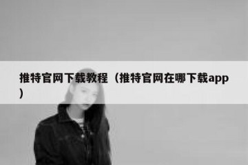 推特官网下载教程（推特官网在哪下载app）