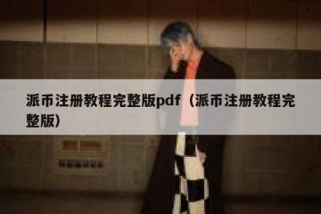 派币注册教程完整版pdf（派币注册教程完整版）