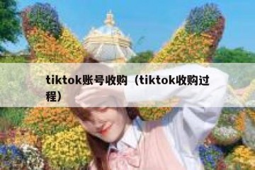 tiktok账号收购（tiktok收购过程）
