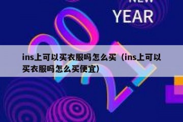 ins上可以买衣服吗怎么买（ins上可以买衣服吗怎么买便宜）