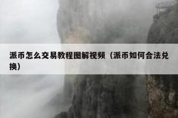 派币怎么交易教程图解视频（派币如何合法兑换）
