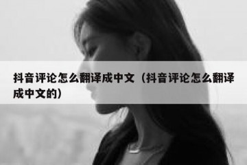 抖音评论怎么翻译成中文（抖音评论怎么翻译成中文的）