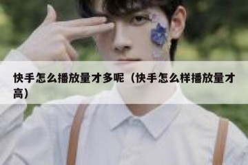 快手怎么播放量才多呢（快手怎么样播放量才高）