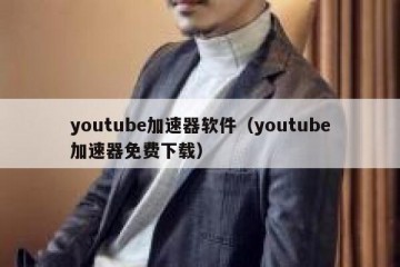youtube加速器软件（youtube加速器免费下载）