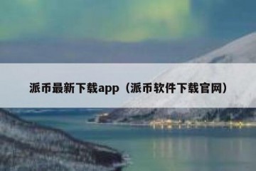 派币最新下载app（派币软件下载官网）
