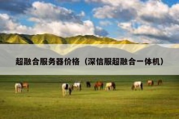 超融合服务器价格（深信服超融合一体机）