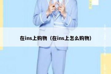 在ins上购物（在ins上怎么购物）