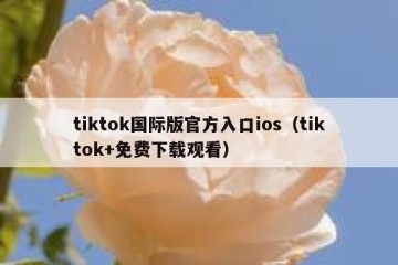tiktok国际版官方入口ios（tiktok+免费下载观看）