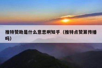 推特赞助是什么意思啊知乎（推特点赞算传播吗）