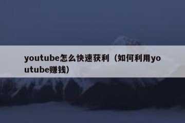 youtube怎么快速获利（如何利用youtube赚钱）