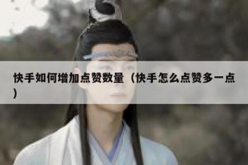 快手如何增加点赞数量（快手怎么点赞多一点）