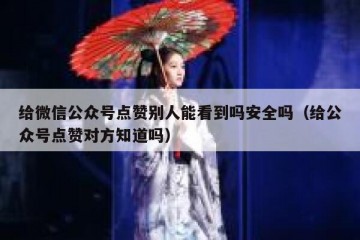 给微信公众号点赞别人能看到吗安全吗（给公众号点赞对方知道吗）