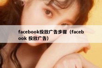 facebook投放广告步骤（facebook 投放广告）