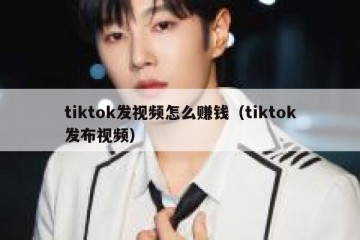 tiktok发视频怎么赚钱（tiktok发布视频）