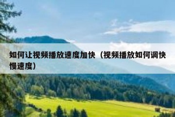 如何让视频播放速度加快（视频播放如何调快慢速度）