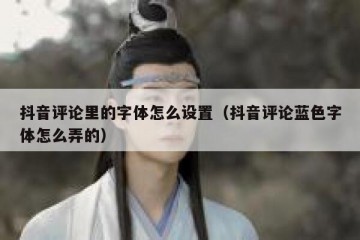 抖音评论里的字体怎么设置（抖音评论蓝色字体怎么弄的）