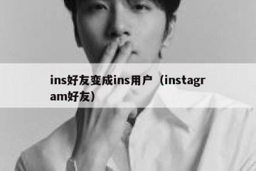ins好友变成ins用户（instagram好友）