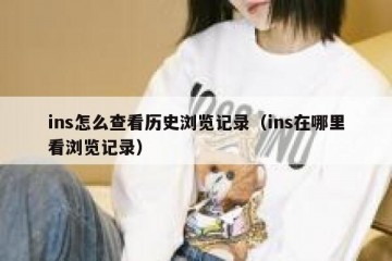 ins怎么查看历史浏览记录（ins在哪里看浏览记录）
