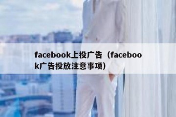facebook上投广告（facebook广告投放注意事项）