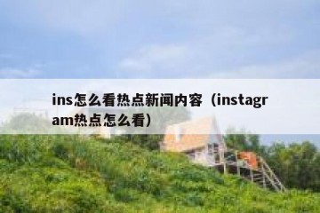 ins怎么看热点新闻内容（instagram热点怎么看）