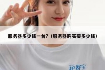 服务器多少钱一台?（服务器购买要多少钱）
