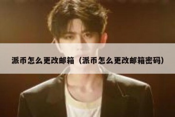 派币怎么更改邮箱（派币怎么更改邮箱密码）