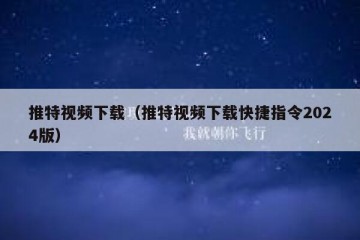 推特视频下载（推特视频下载快捷指令2024版）