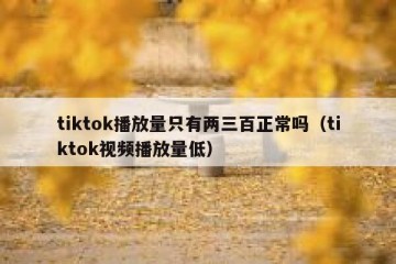 tiktok播放量只有两三百正常吗（tiktok视频播放量低）