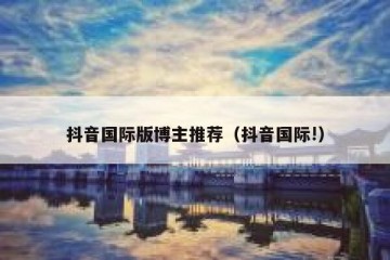 抖音国际版博主推荐（抖音国际!）