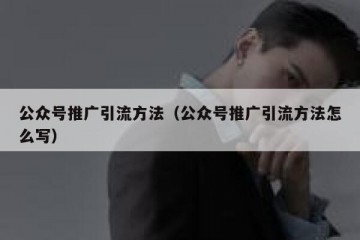 公众号推广引流方法（公众号推广引流方法怎么写）