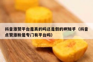 抖音涨赞平台是真的吗还是假的啊知乎（抖音点赞涨粉是专门有平台吗）